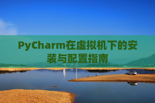 PyCharm在虚拟机下的安装与配置指南